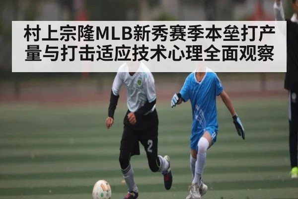 村上宗隆MLB新秀赛季本垒打产量与打击适应技术心理全面观察